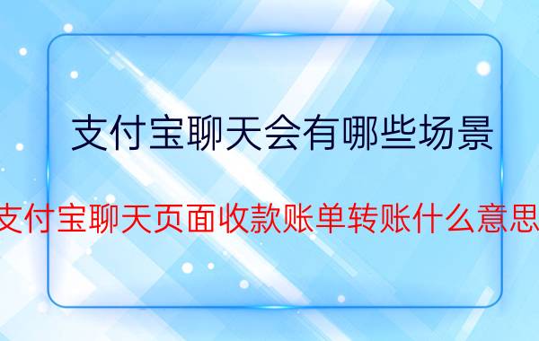 支付宝聊天会有哪些场景 支付宝聊天页面收款账单转账什么意思？